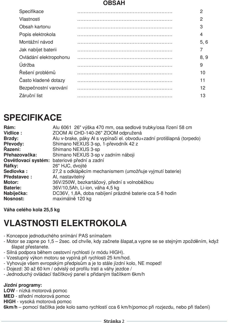 obvodu+zadní protišlapná (torpedo) Pevody: Shimano NEXUS 3-sp, 1-pevodník 42 z azení: Shimano NEXUS 3-sp Pehazovaka: Shimano NEXUS 3-sp v zadním náboji Osvtlovací systém: bateriové pední a zadní