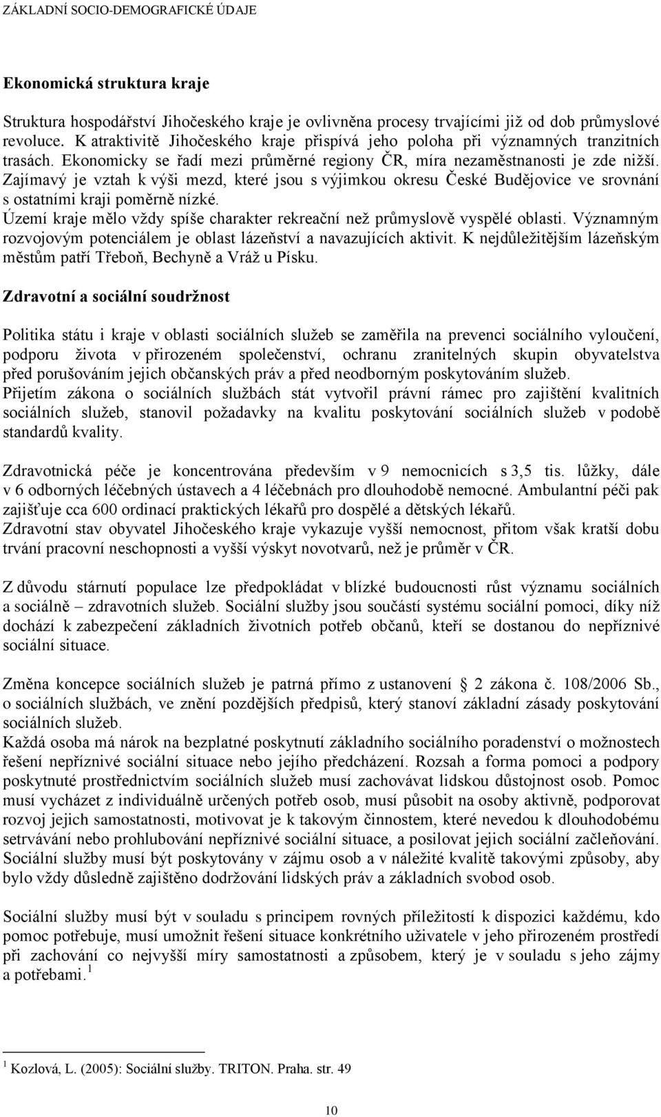 Zajímavý je vztah k výši mezd, které jsou s výjimkou okresu České Budějovice ve srovnání s ostatními kraji poměrně nízké.