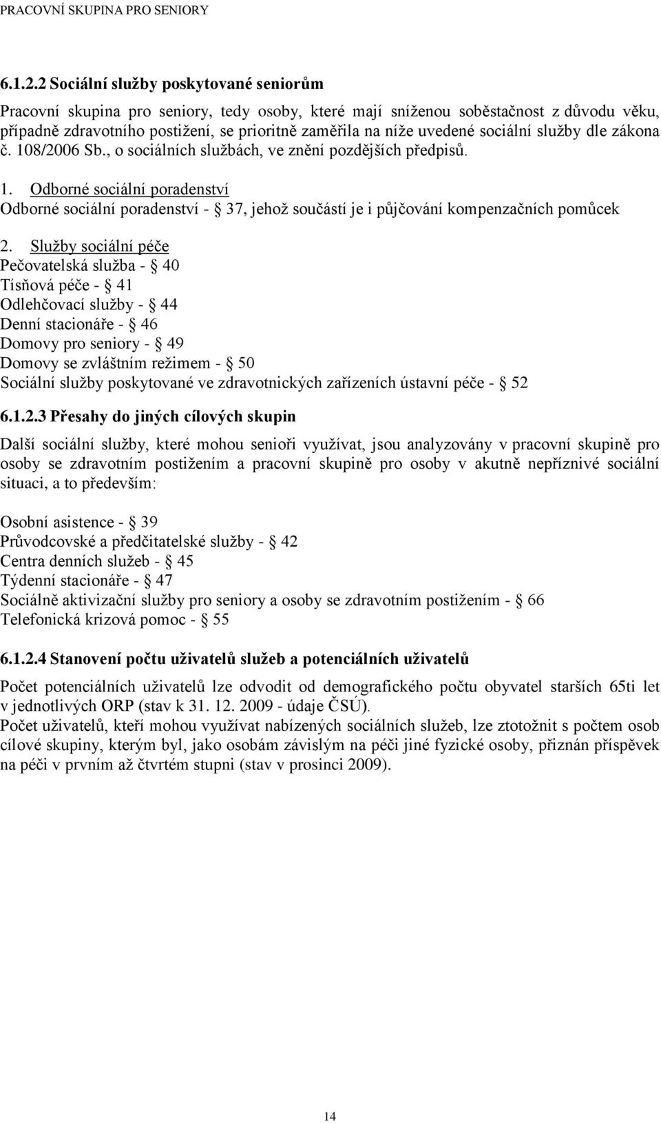 sociální sluţby dle zákona č. 108/2006 Sb., o sociálních sluţbách, ve znění pozdějších předpisů. 1. Odborné sociální poradenství Odborné sociální poradenství - 37, jehoţ součástí je i půjčování kompenzačních pomůcek 2.