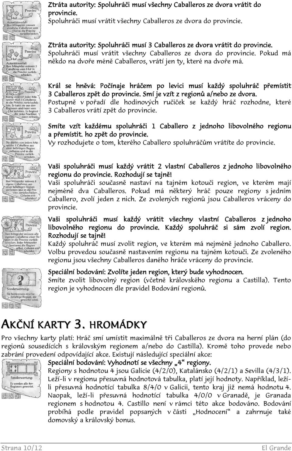 Pokud má někdo na dvoře méně Caballeros, vrátí jen ty, které na dvoře má. Král se hněvá: Počínaje hráčem po levici musí každý spoluhráč přemístit 3 Caballeros leros zpět do provincie.