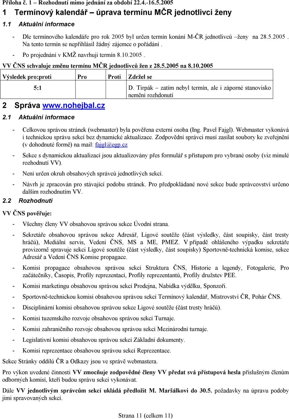 - Po projednání v KMŽ navrhuji termín 8.10.2005. VV ČNS schvaluje změnu termínu MČR jednotlivců žen z 28.5.2005 na 8.10.2005 5:1 D.