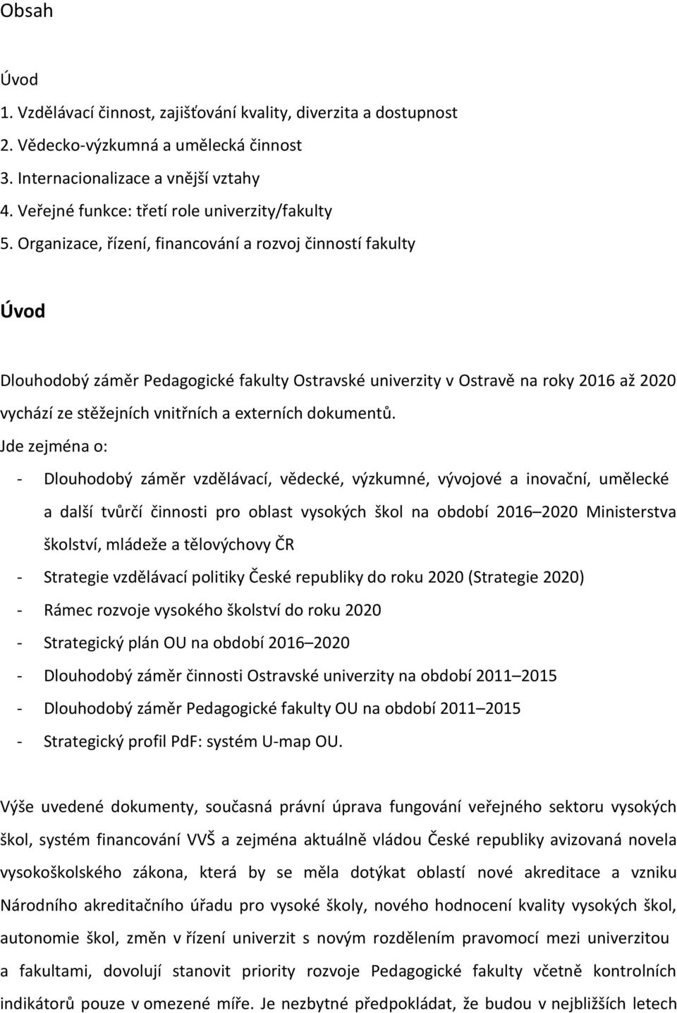 Organizace, řízení, financování a rozvoj činností fakulty Úvod Dlouhodobý záměr Pedagogické fakulty Ostravské univerzity v Ostravě na roky 2016 až 2020 vychází ze stěžejních vnitřních a externích