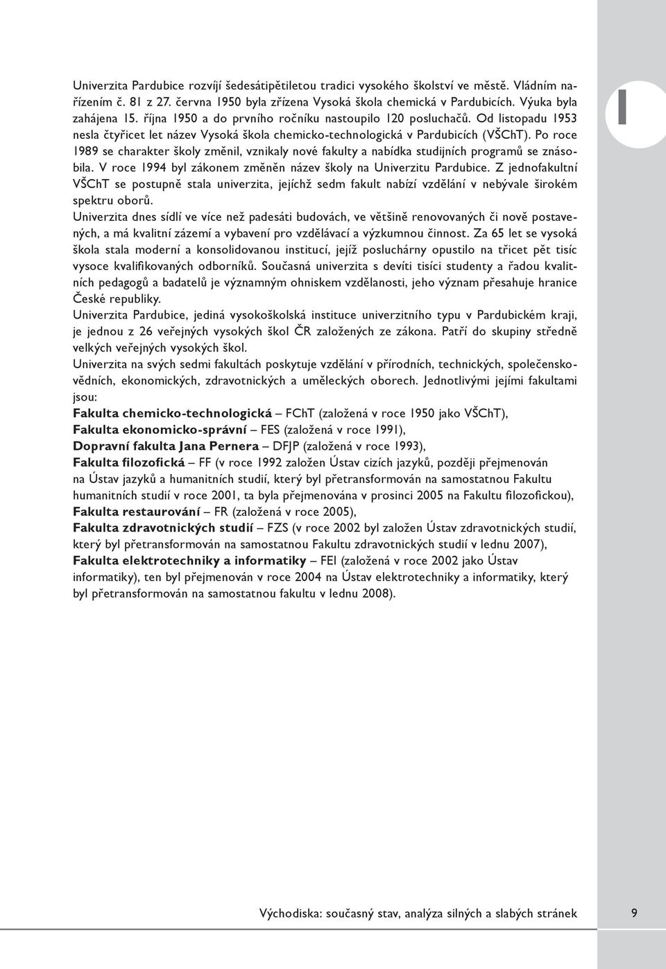 Po roce 1989 se charakter školy změnil, vznikaly nové fakulty a nabídka studijních programů se znásobila. V roce 1994 byl zákonem změněn název školy na Univerzitu Pardubice.