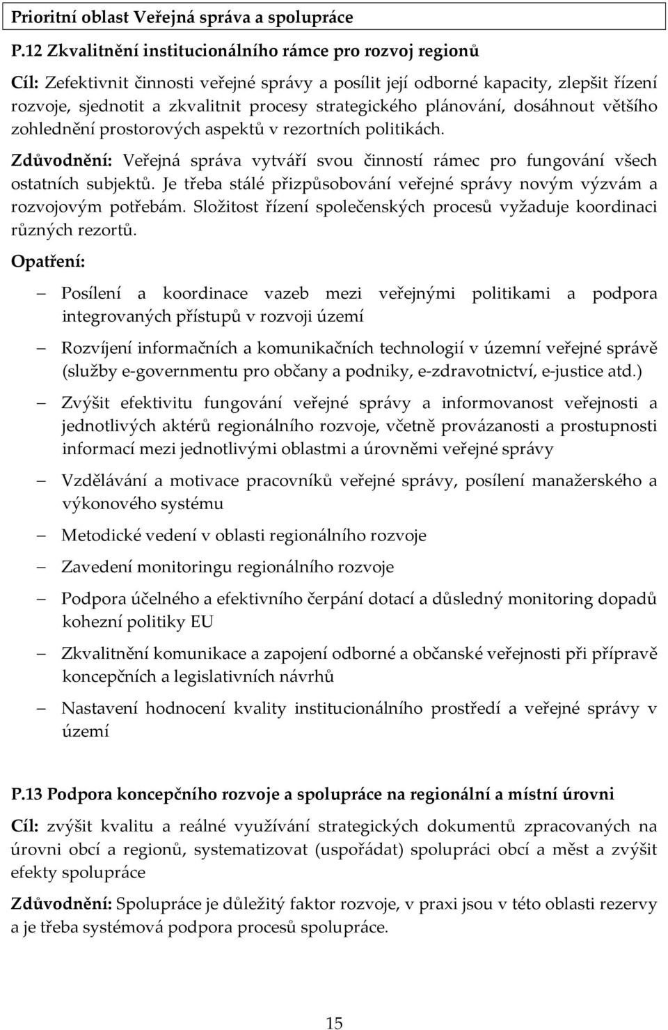 strategického plánování, dosáhnout většího zohlednění prostorových aspektů v rezortních politikách. Zdůvodnění: Veřejná správa vytváří svou činností rámec pro fungování všech ostatních subjektů.