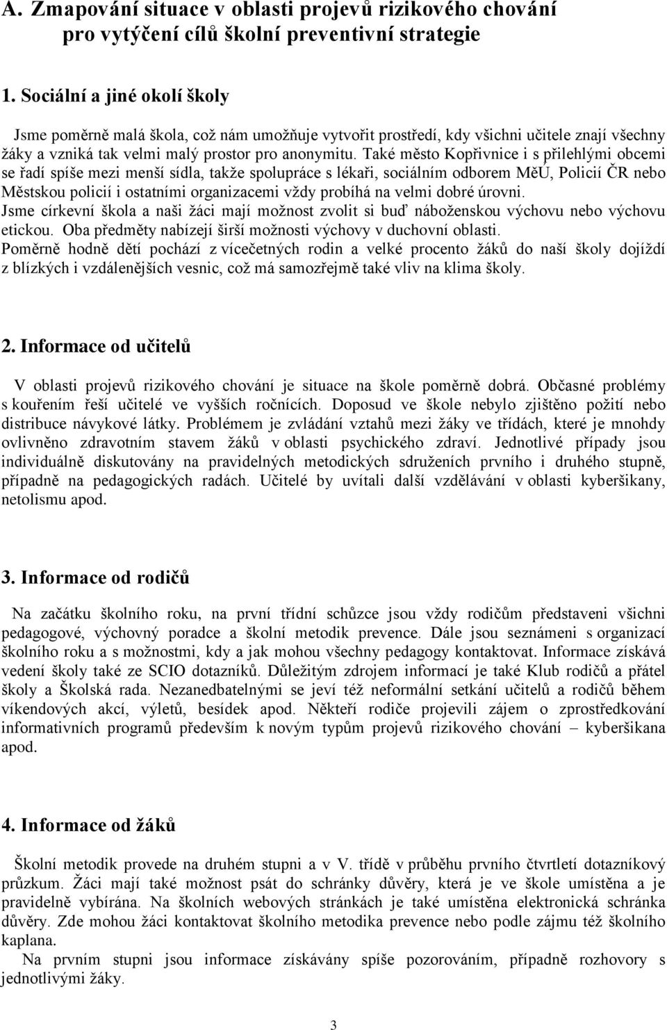 Také město Kopřivnice i s přilehlými obcemi se řadí spíše mezi menší sídla, takže spolupráce s lékaři, sociálním odborem MěÚ, Policií ČR nebo Městskou policií i ostatními organizacemi vždy probíhá na