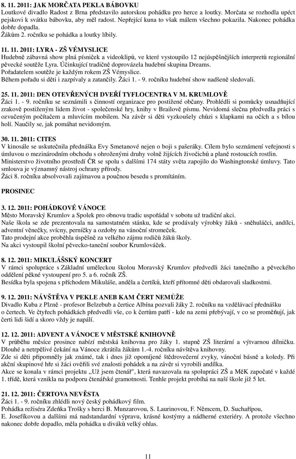 11. 2011: LYRA - ZŠ VÉMYSLICE Hudebně zábavná show plná písniček a videoklipů, ve které vystoupilo 12 nejúspěšnějších interpretů regionální pěvecké soutěže Lyra.