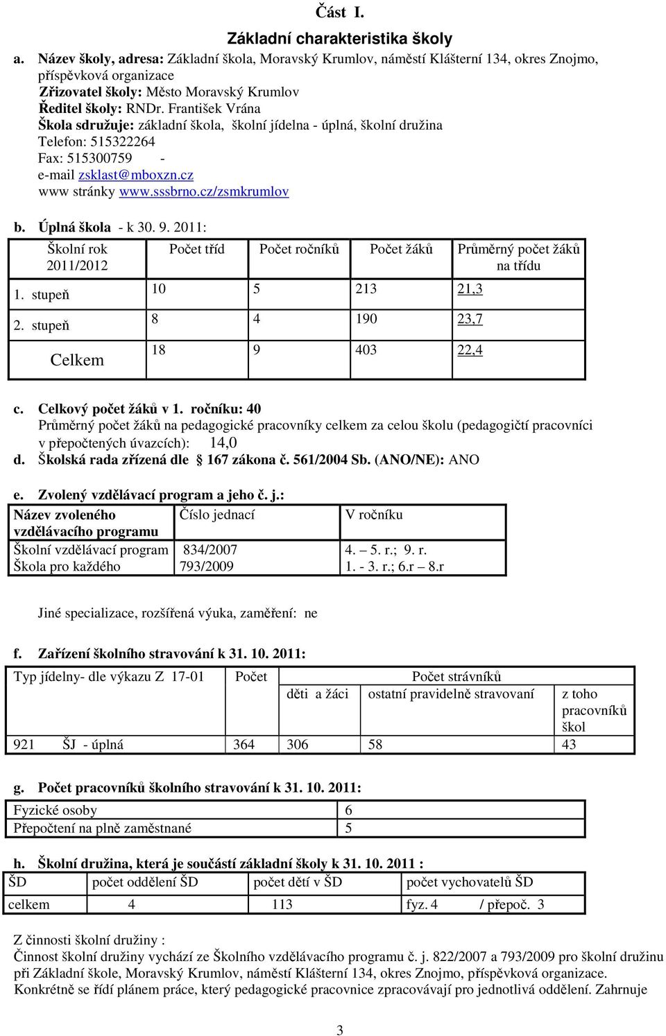 František Vrána Škola sdružuje: základní škola, školní jídelna - úplná, školní družina Telefon: 515322264 Fax: 515300759 - e-mail zsklast@mboxzn.cz www stránky www.sssbrno.cz/zsmkrumlov b.