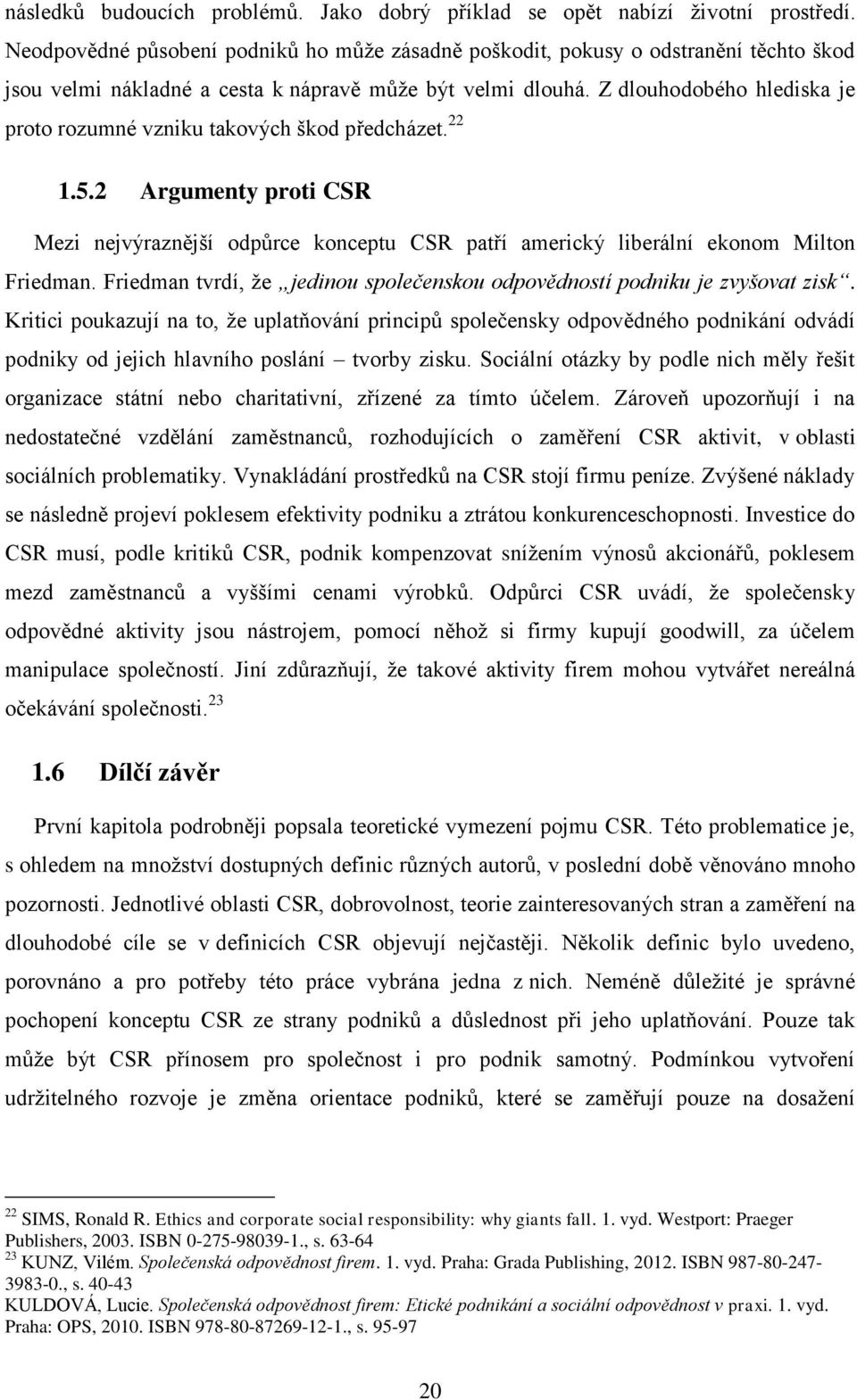 Z dlouhodobého hlediska je proto rozumné vzniku takových škod předcházet. 22 1.5.2 Argumenty proti CSR Mezi nejvýraznější odpůrce konceptu CSR patří americký liberální ekonom Milton Friedman.