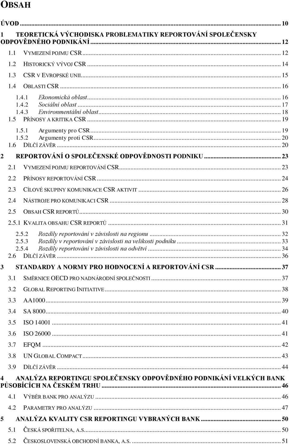 .. 20 1.6 DÍLČÍ ZÁVĚR... 20 2 REPORTOVÁNÍ O SPOLEČENSKÉ ODPOVĚDNOSTI PODNIKU... 23 2.1 VYMEZENÍ POJMU REPORTOVÁNÍ CSR... 23 2.2 PŘÍNOSY REPORTOVÁNÍ CSR... 24 2.3 CÍLOVÉ SKUPINY KOMUNIKACE CSR AKTIVIT.