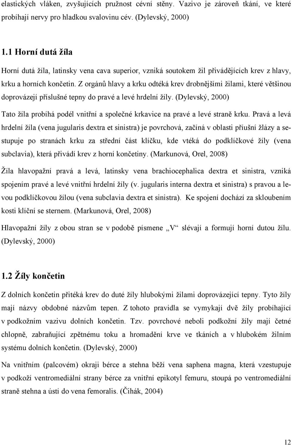 Z orgánů hlavy a krku odtéká krev drobnějšími žilami, které většinou doprovázejí příslušné tepny do pravé a levé hrdelní žíly.