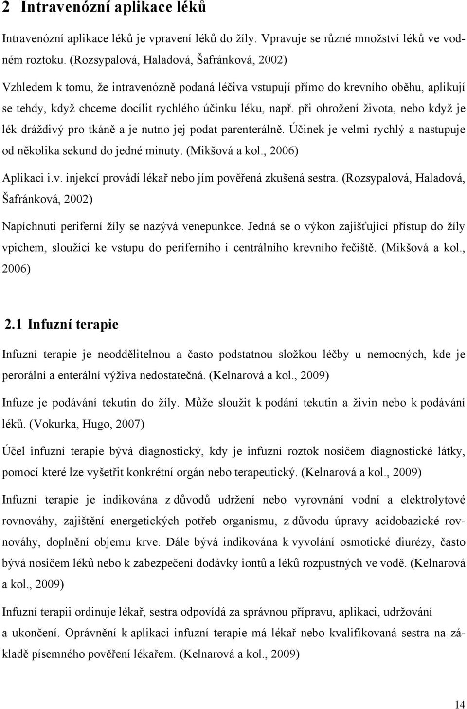 při ohrožení života, nebo když je lék dráždivý pro tkáně a je nutno jej podat parenterálně. Účinek je velmi rychlý a nastupuje od několika sekund do jedné minuty. (Mikšová a kol., 2006) Aplikaci i.v. injekcí provádí lékař nebo jím pověřená zkušená sestra.