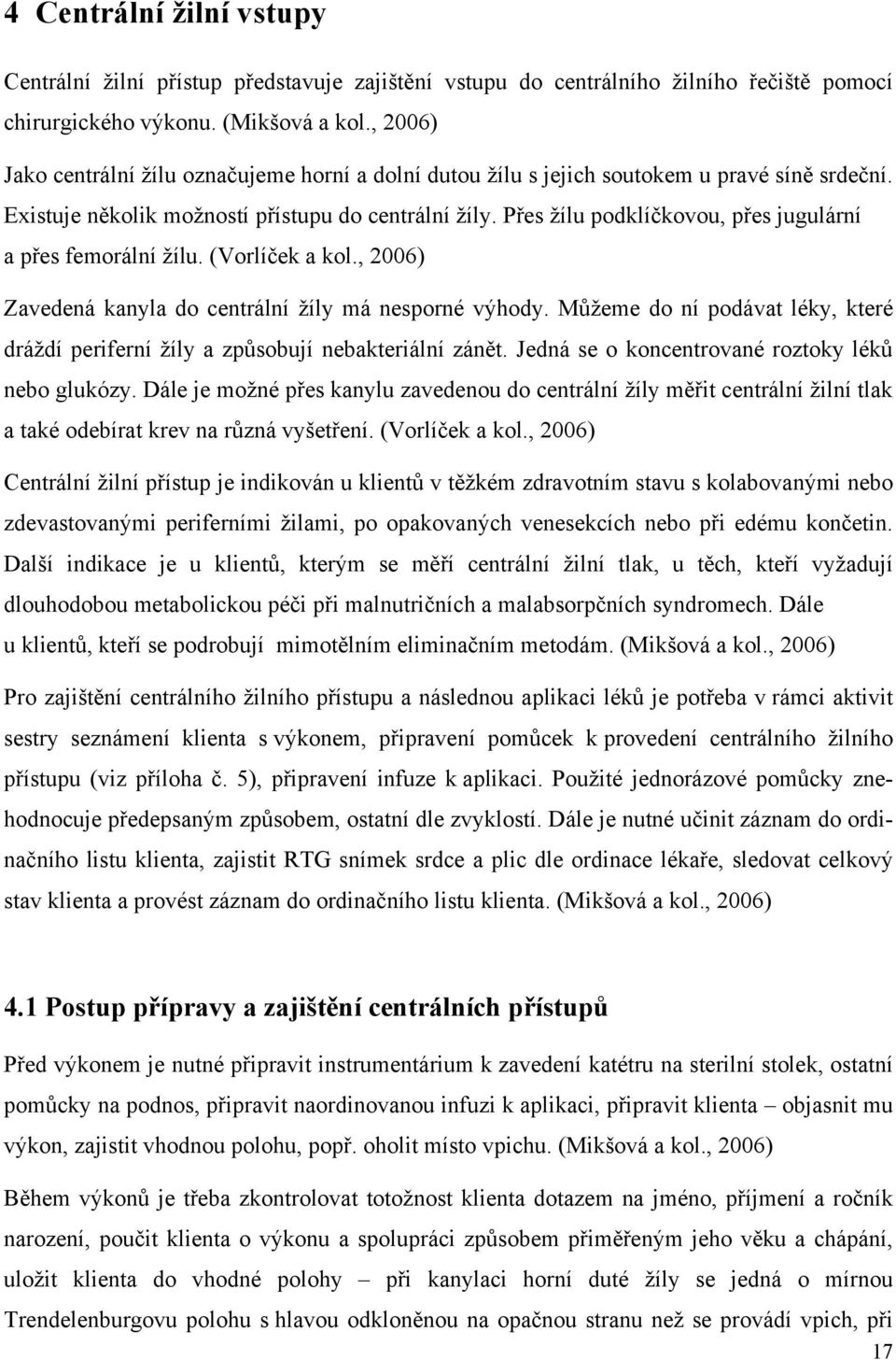 Přes žílu podklíčkovou, přes jugulární a přes femorální žílu. (Vorlíček a kol., 2006) Zavedená kanyla do centrální žíly má nesporné výhody.