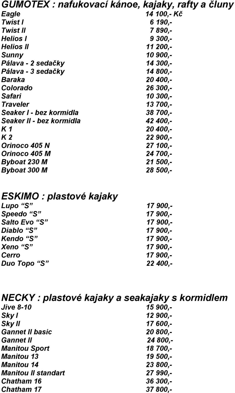 Orinoco 405 M 24 700,- Byboat 230 M 21 500,- Byboat 300 M 28 500,- ESKIMO : plastové kajaky Lupo S 17 900,- Speedo S 17 900,- Salto Evo S 17 900,- Diablo S 17 900,- Kendo S 17 900,- Xeno S 17 900,-