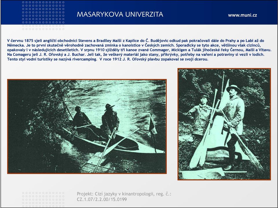 V srpnu 1910 sjížděly tři kanoe zvané Commager, Mickigen a Tulák jihočeské řeky Černou, Malši a Vltavu. Na Comageru jeli J. R. Ořovský a J. Buchar.