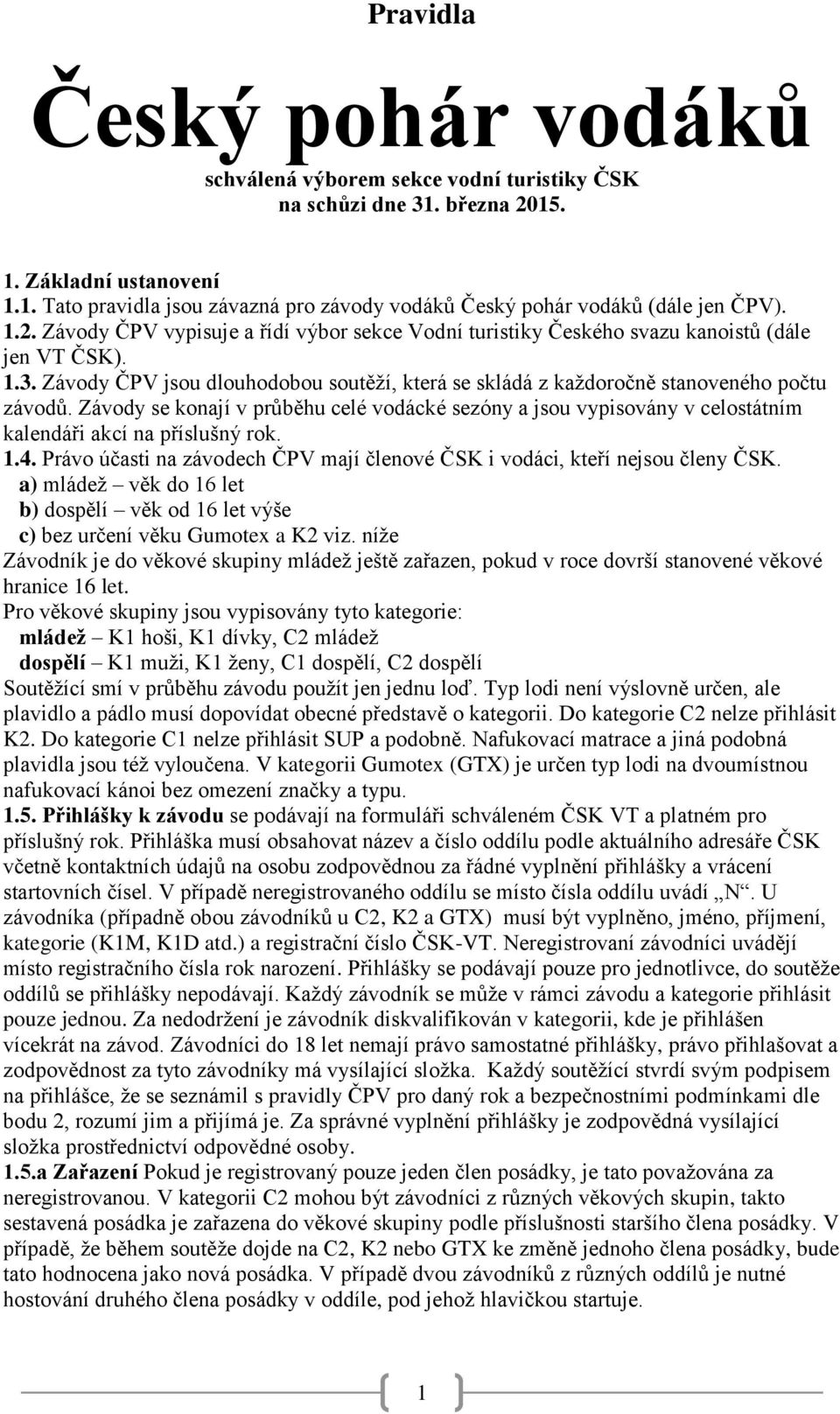 Závody se konají v průběhu celé vodácké sezóny a jsou vypisovány v celostátním kalendáři akcí na příslušný rok. 1.4. Právo účasti na závodech ČPV mají členové ČSK i vodáci, kteří nejsou členy ČSK.