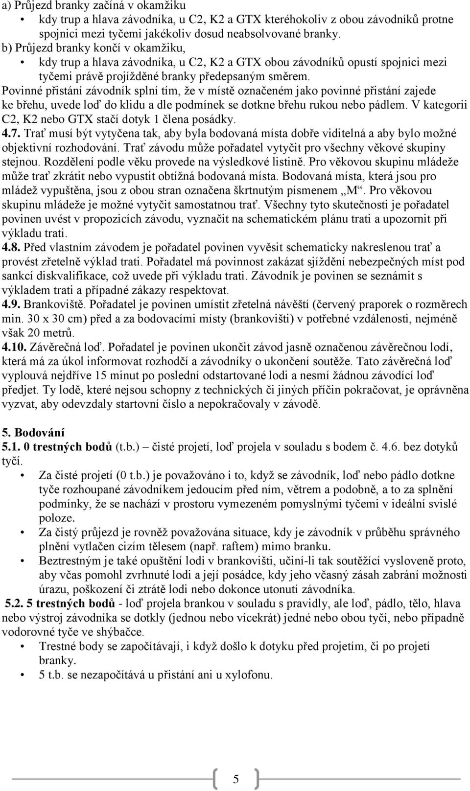 Povinné přistání závodník splní tím, že v místě označeném jako povinné přistání zajede ke břehu, uvede loď do klidu a dle podmínek se dotkne břehu rukou nebo pádlem.