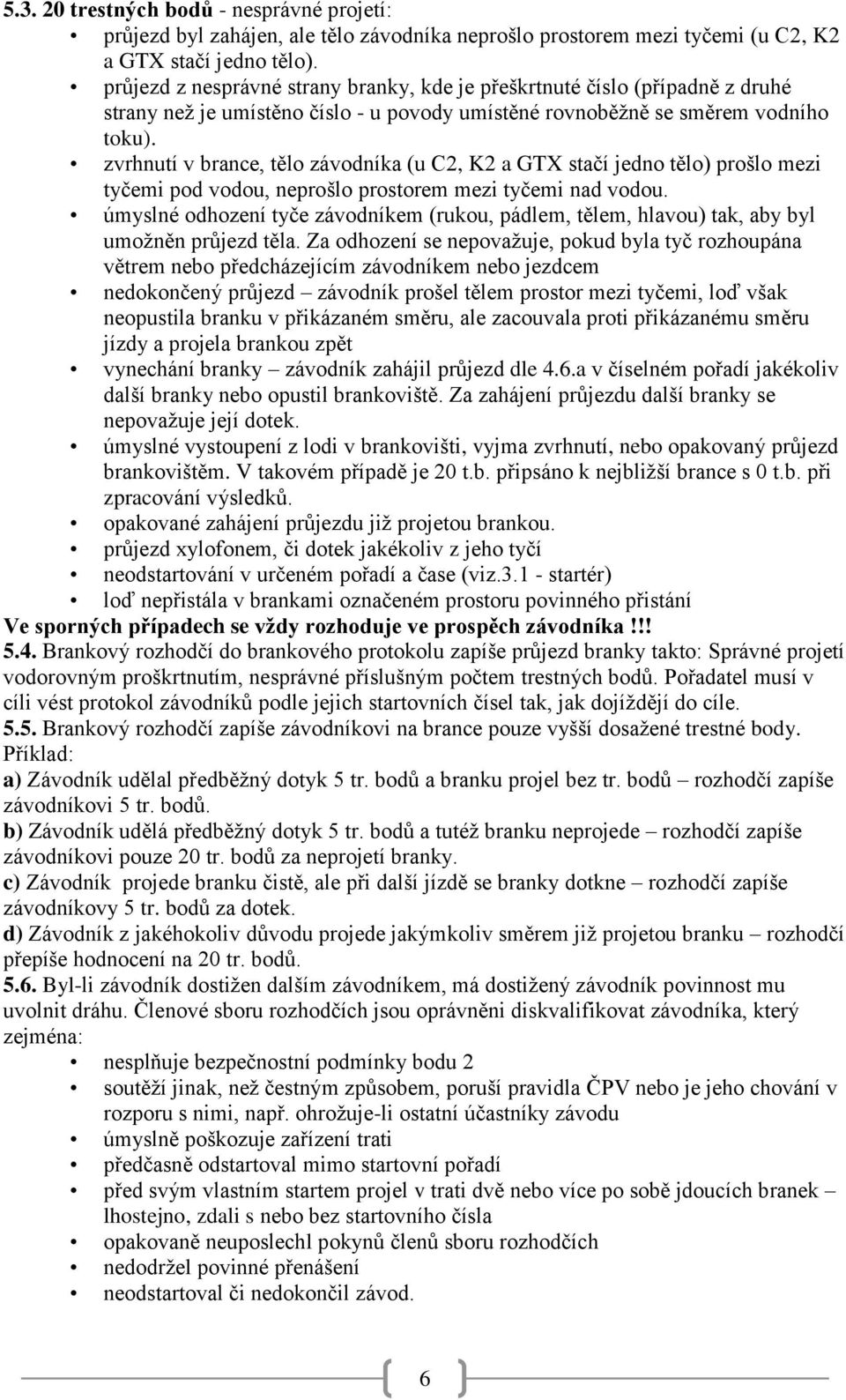 zvrhnutí v brance, tělo závodníka (u C2, K2 a GTX stačí jedno tělo) prošlo mezi tyčemi pod vodou, neprošlo prostorem mezi tyčemi nad vodou.