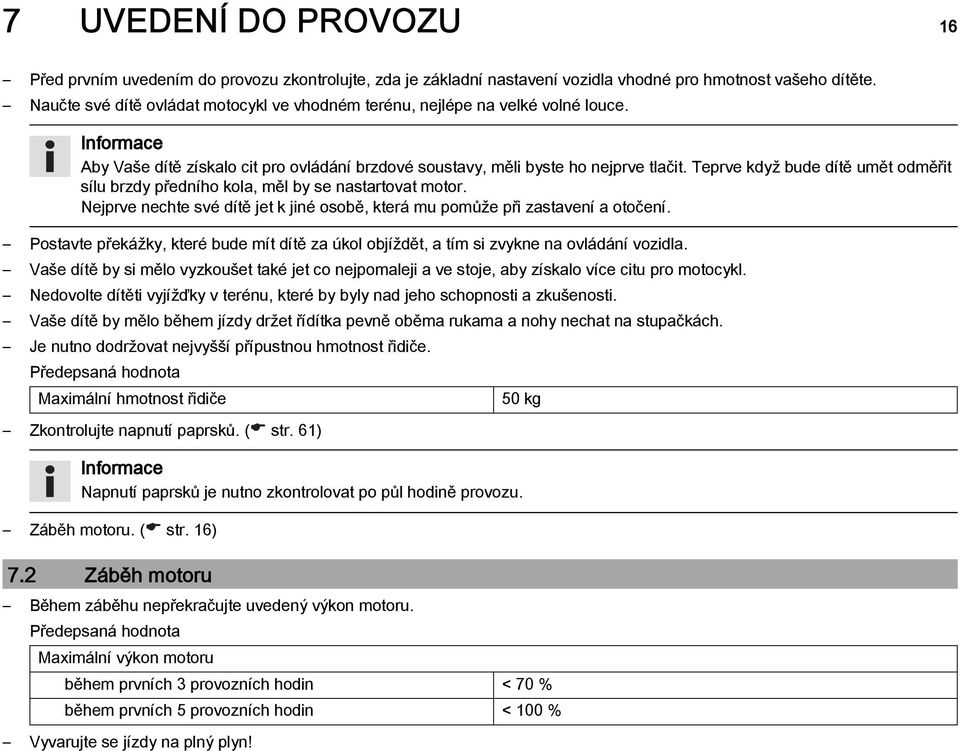 Teprve když bude dítě umět odměřit sílu brzdy předního kola, měl by se nastartovat motor. Nejprve nechte své dítě jet k jiné osobě, která mu pomůže při zastavení a otočení.