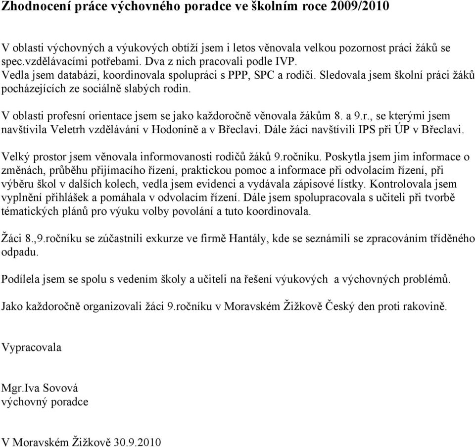 V oblasti profesní orientace jsem se jako každoročně věnovala žákům 8. a 9.r., se kterými jsem navštívila Veletrh vzdělávání v Hodoníně a v Břeclavi. Dále žáci navštívili IPS při ÚP v Břeclavi.