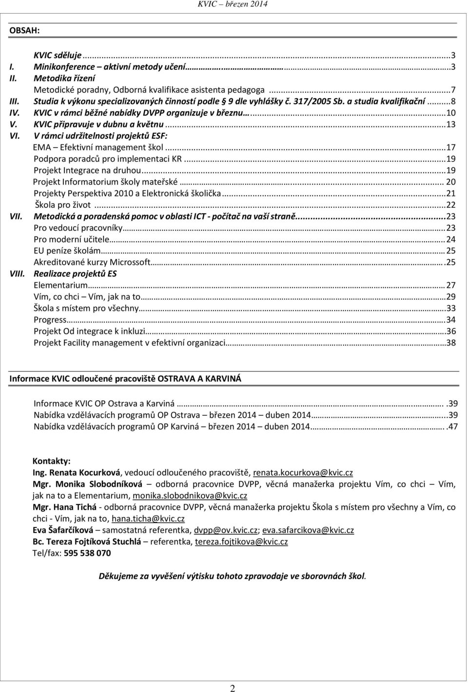 KVIC připravuje v dubnu a květnu... 13 VI. V rámci udržitelnosti projektů ESF: EMA Efektivní management škol... 17 Podpora poradců pro implementaci KR... 19 Projekt Integrace na druhou.