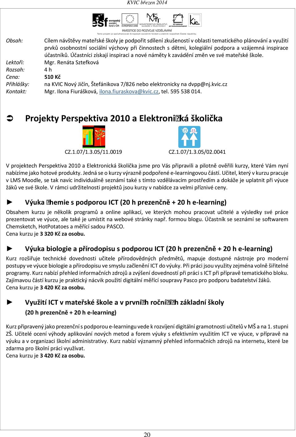 Renáta Sztefková Rozsah: 4 h Cena: 510 Kč Přihlášky: na KVIC Nový Jičín, Štefánikova 7/826 nebo elektronicky na dvpp@nj.kvic.cz Kontakt: Mgr. Ilona Fiurášková, ilona.fiuraskova@kvic.cz, tel.