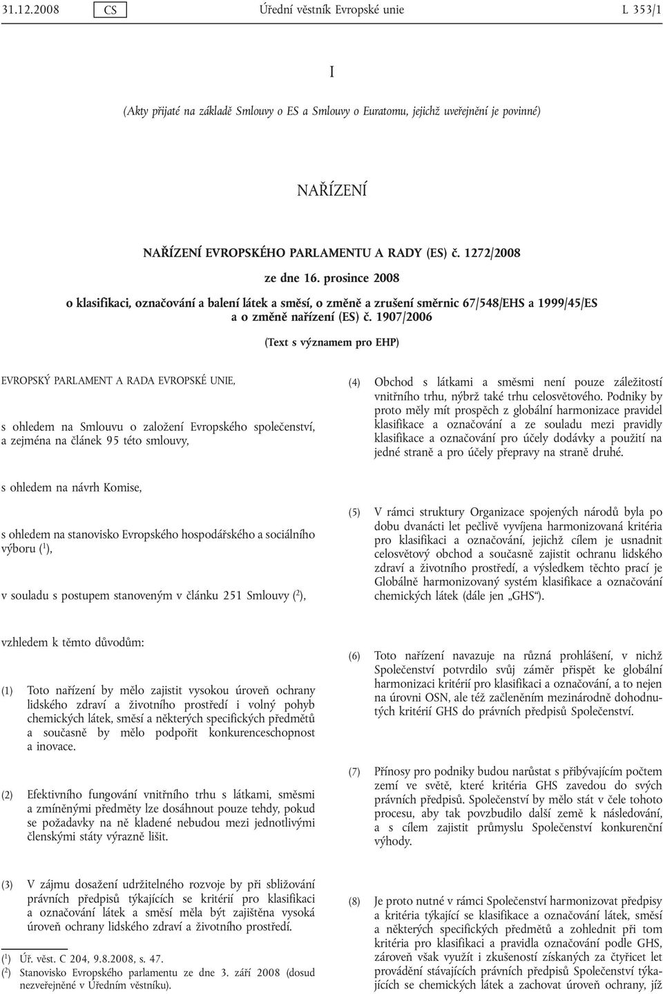 1907/2006 (Text s významem pro EHP) EVROPSKÝ PARLAMENT A RADA EVROPSKÉ UNIE, s ohledem na Smlouvu o založení Evropského společenství, a zejména na článek 95 této smlouvy, (4) Obchod s látkami a