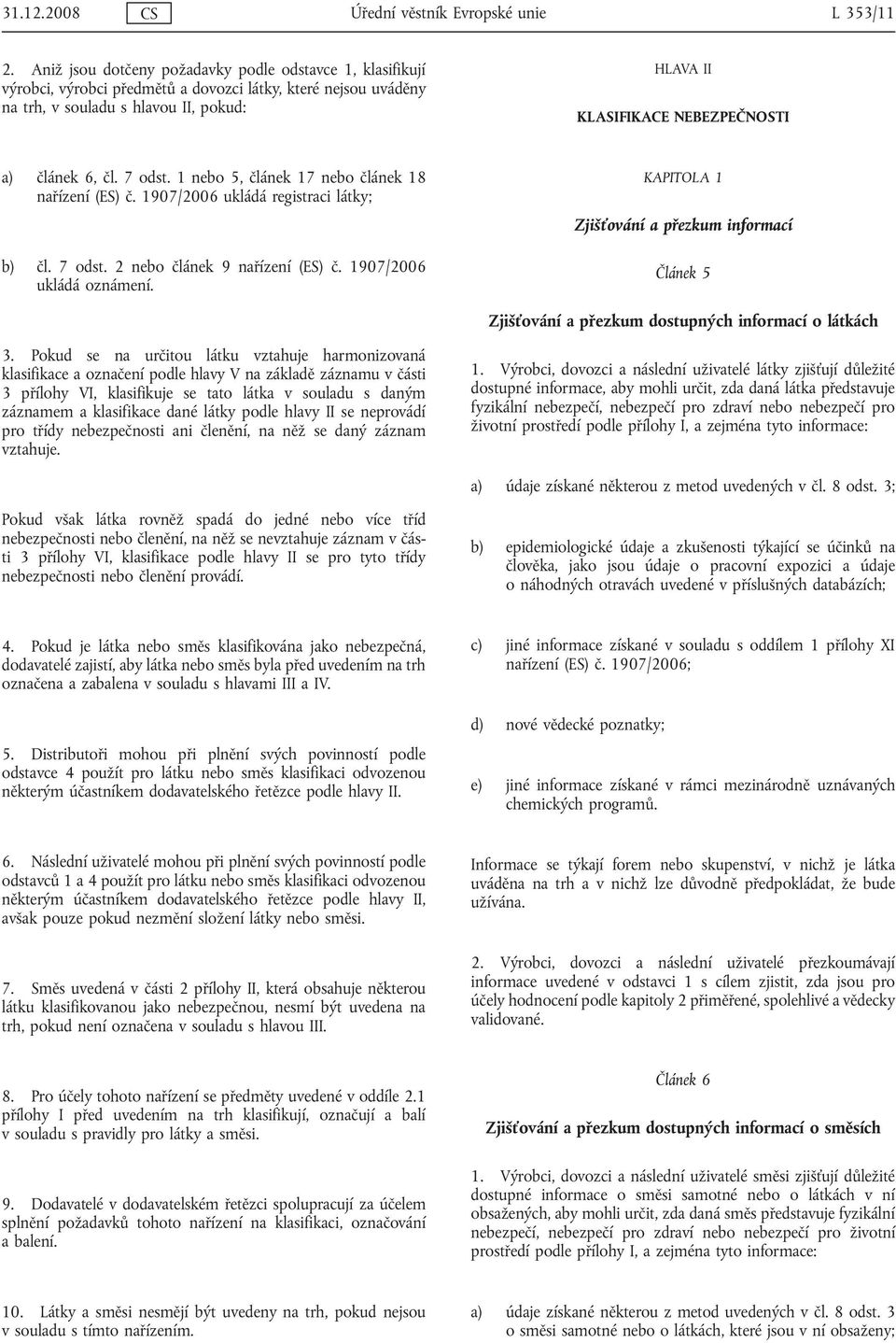 článek 6, čl. 7 odst. 1 nebo 5, článek 17 nebo článek 18 nařízení (ES) č. 1907/2006 ukládá registraci látky; b) čl. 7 odst. 2 nebo článek 9 nařízení (ES) č. 1907/2006 ukládá oznámení.