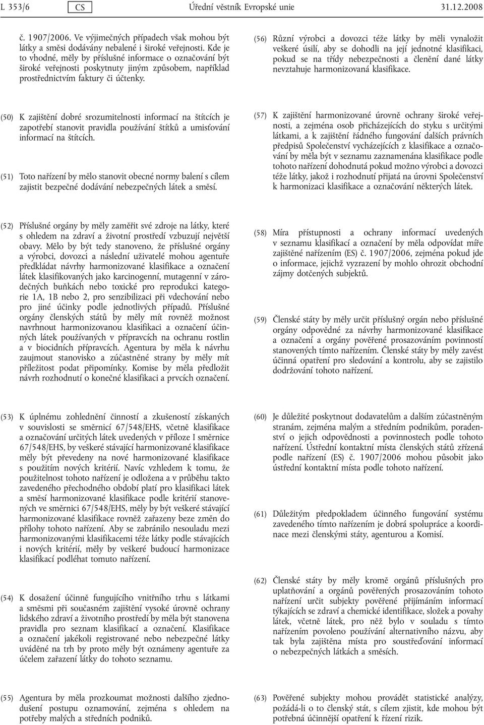 (56) Různí výrobci a dovozci téže látky by měli vynaložit veškeré úsilí, aby se dohodli na její jednotné klasifikaci, pokud se na třídy nebezpečnosti a členění dané látky nevztahuje harmonizovaná