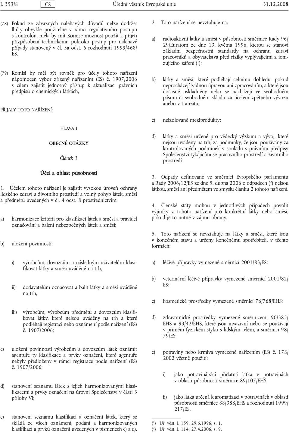 pokroku postup pro naléhavé případy stanovený v čl. 5a odst. 6 rozhodnutí 1999/468/ ES. (79) Komisi by měl být rovněž pro účely tohoto nařízení nápomocen výbor zřízený nařízením (ES) č.