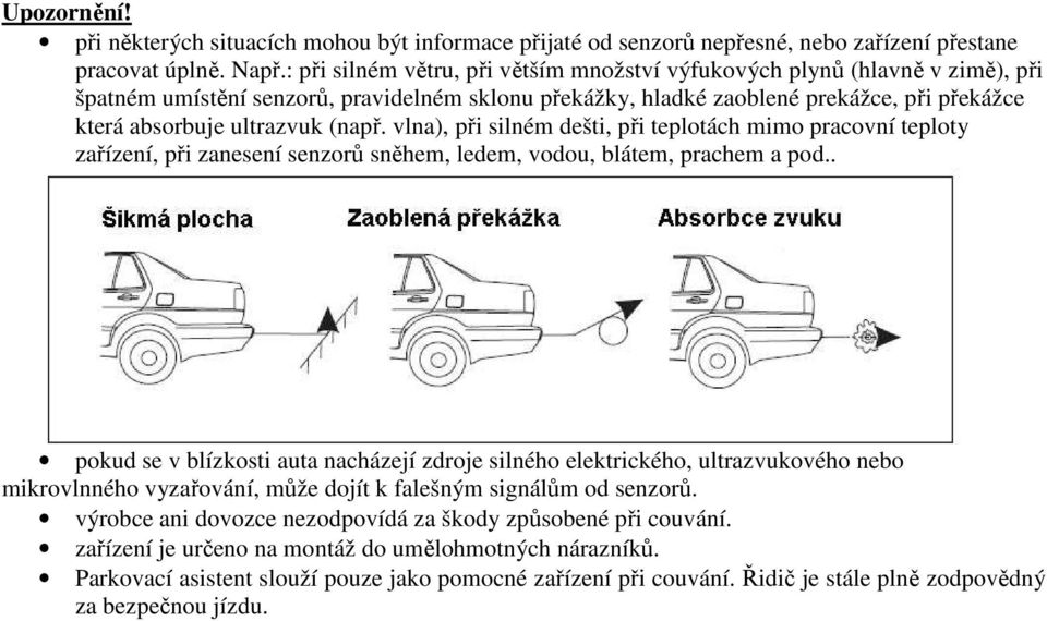 (např. vlna), při silném dešti, při teplotách mimo pracovní teploty zařízení, při zanesení senzorů sněhem, ledem, vodou, blátem, prachem a pod.