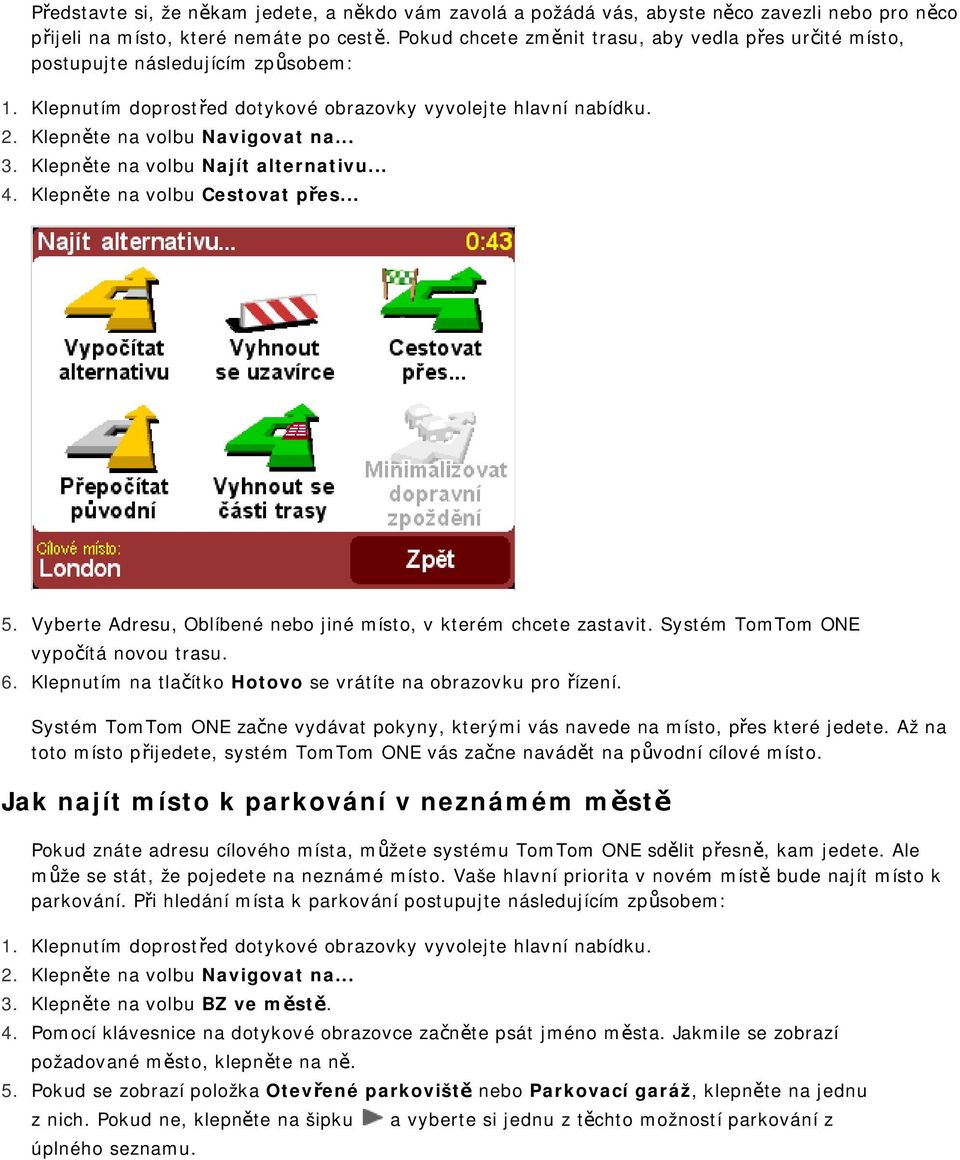 .. Klepněte na volbu Najít alternativu... Klepněte na volbu Cestovat přes... 5. 6. Vyberte Adresu, Oblíbené nebo jiné místo, v kterém chcete zastavit. Systém TomTom ONE vypočítá novou trasu.