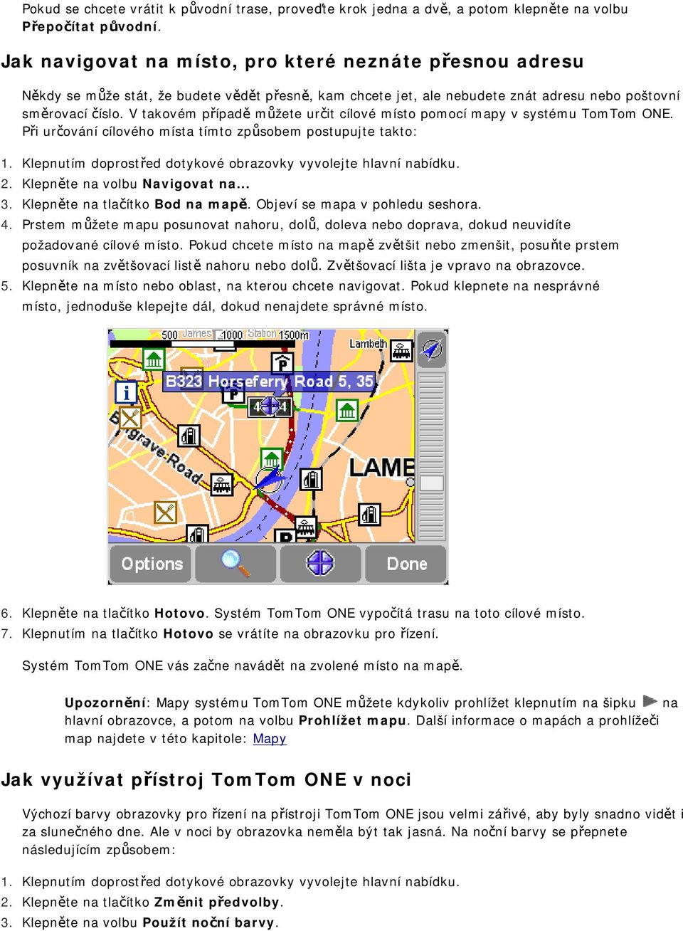 V takovém případě můžete určit cílové místo pomocí mapy v systému TomTom ONE. Při určování cílového místa tímto způsobem postupujte takto: 1. 2. 3. 4. 5.