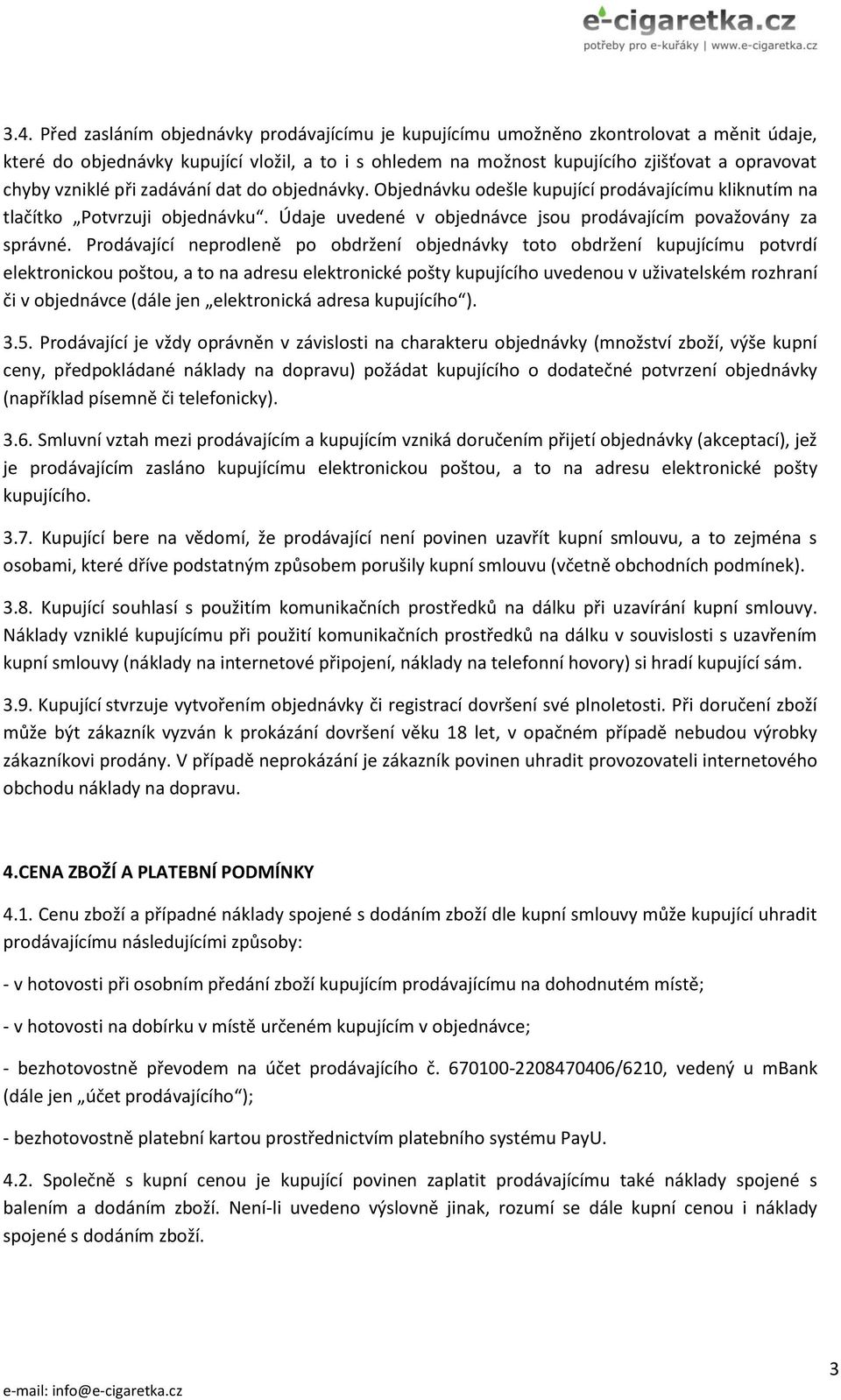 Prodávající neprodleně po obdržení objednávky toto obdržení kupujícímu potvrdí elektronickou poštou, a to na adresu elektronické pošty kupujícího uvedenou v uživatelském rozhraní či v objednávce