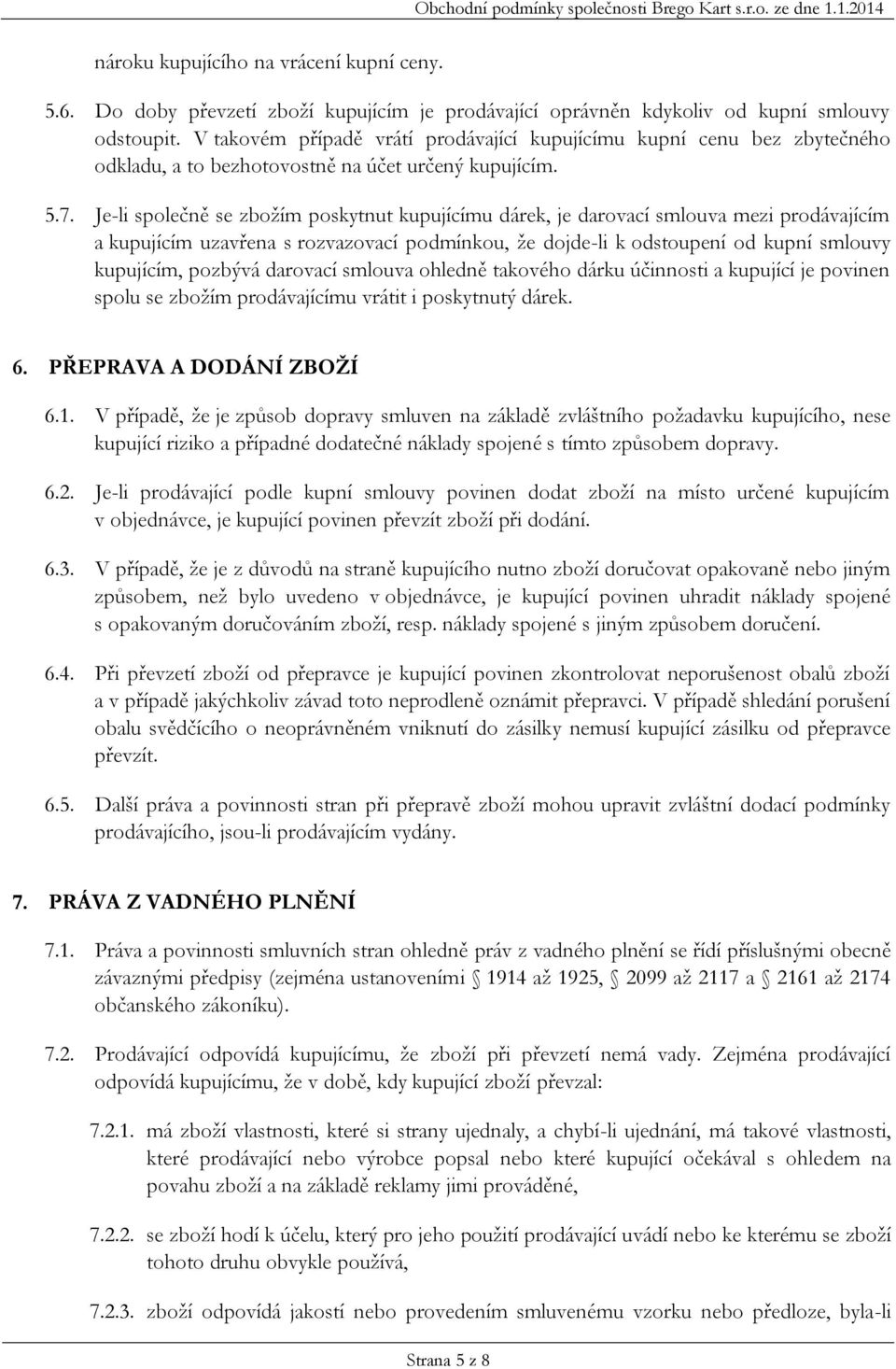 V takovém případě vrátí prodávající kupujícímu kupní cenu bez zbytečného odkladu, a to bezhotovostně na účet určený kupujícím. 5.7.