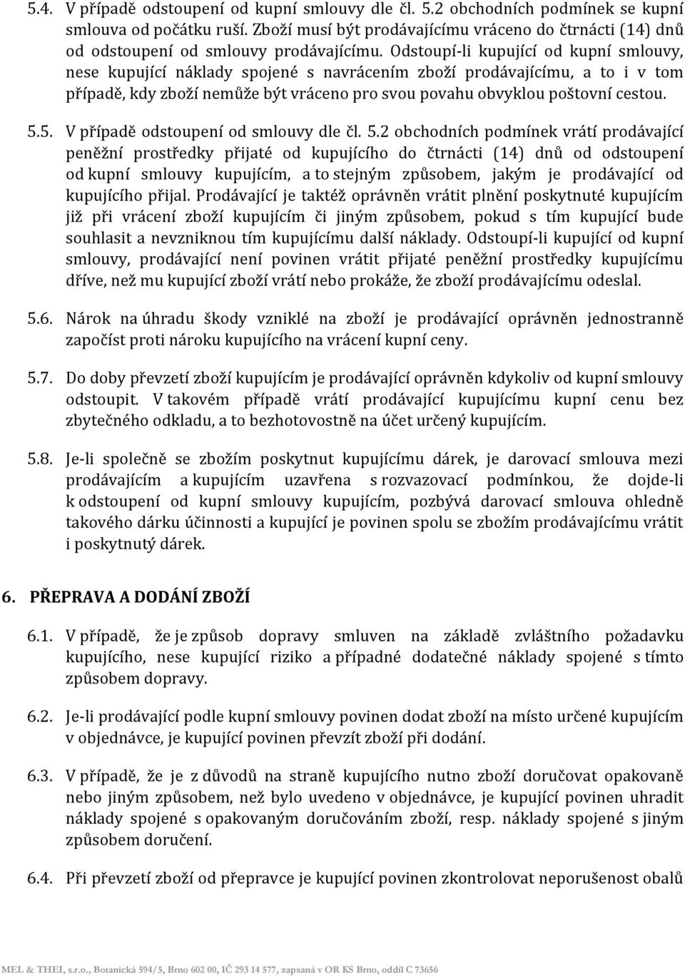 Odstoupí-li kupující od kupní smlouvy, nese kupující náklady spojené s navrácením zboží prodávajícímu, a to i v tom případě, kdy zboží nemůže být vráceno pro svou povahu obvyklou poštovní cestou. 5.