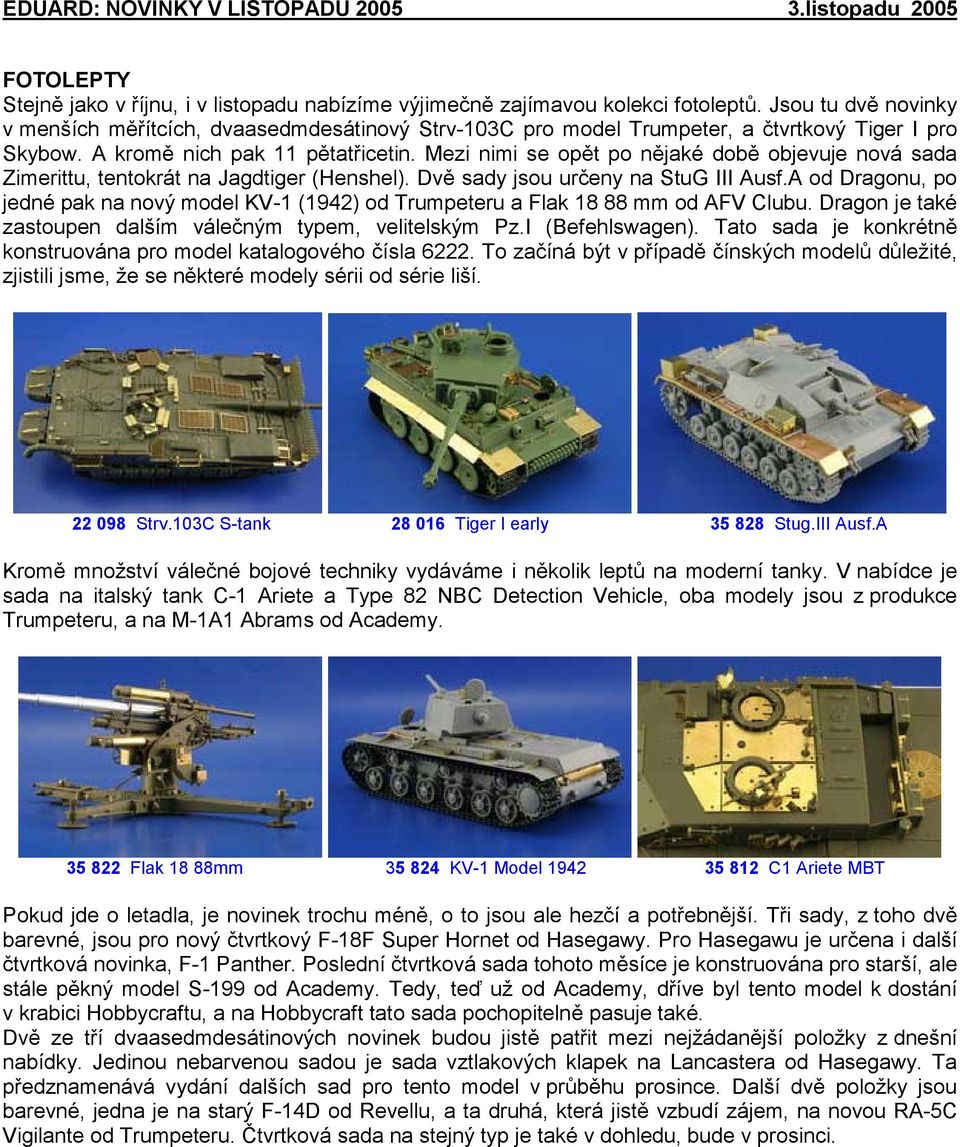 Mezi nimi se opět po nějaké době objevuje nová sada Zimerittu, tentokrát na Jagdtiger (Henshel). Dvě sady jsou určeny na StuG III Ausf.