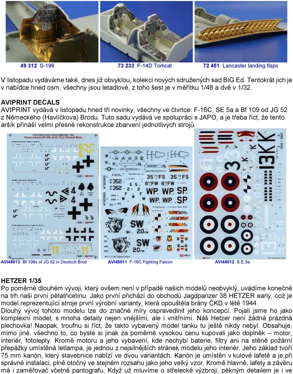 AVIPRINT DECALS AVIPRINT vydává v listopadu hned tři novinky, všechny ve čtvrtce: F-16C, SE 5a a Bf 109 od JG 52 z Německého (Havlíčkova) Brodu.