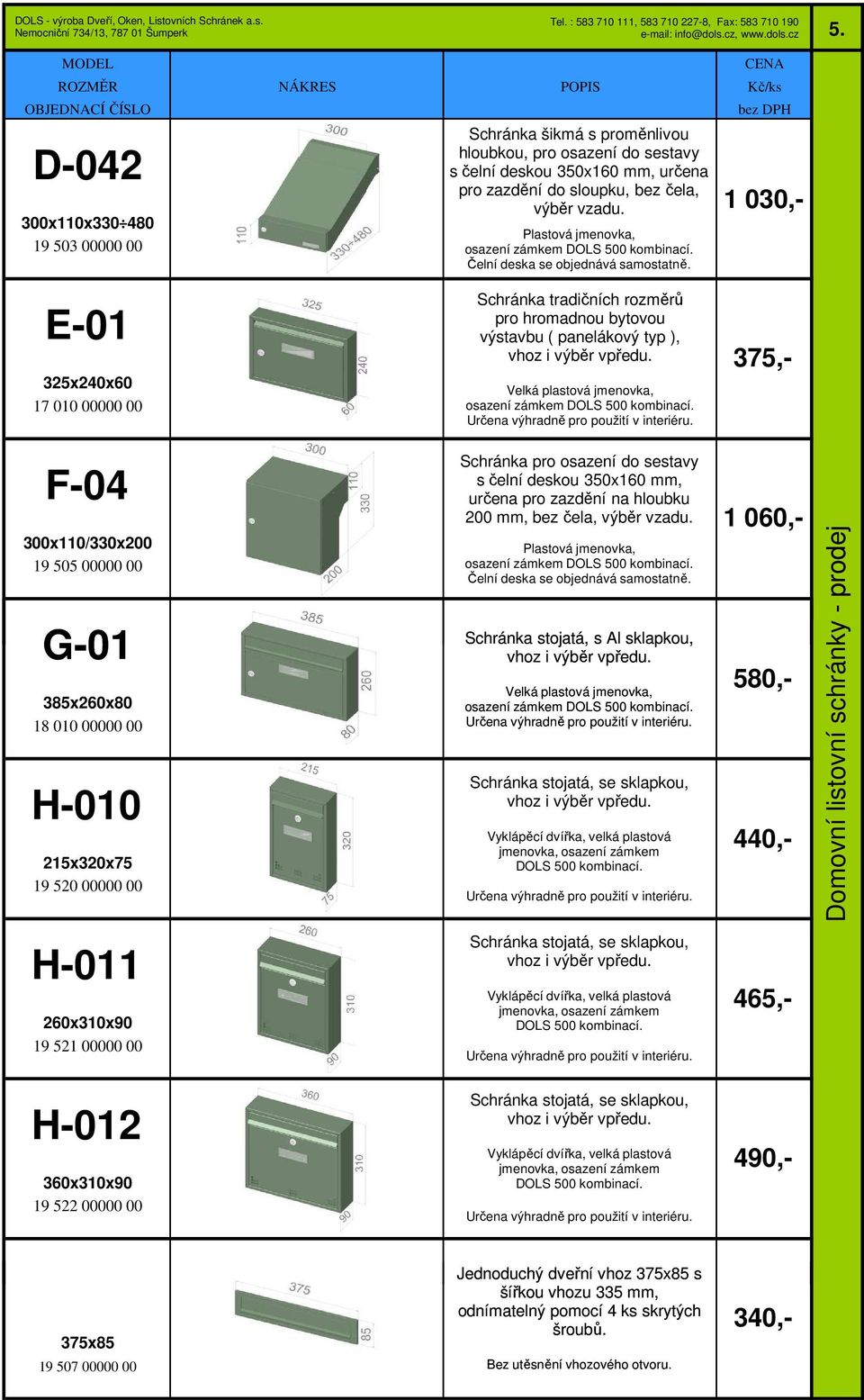 1 030,- E-01 325x240x60 17 010 00000 00 F-04 300x110/330x200 19 505 00000 00 G-01 385x260x80 18 010 00000 00 H-010 215x320x75 19 520 00000 00 H-011 260x310x90 19 521 00000 00 Schránka tradičních