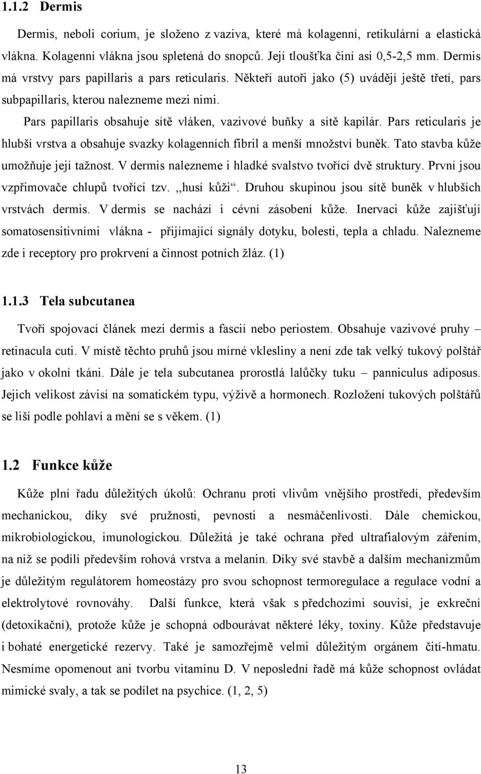 Pars papillaris obsahuje sítě vláken, vazivové buňky a sítě kapilár. Pars reticularis je hlubší vrstva a obsahuje svazky kolagenních fibril a menší množství buněk.