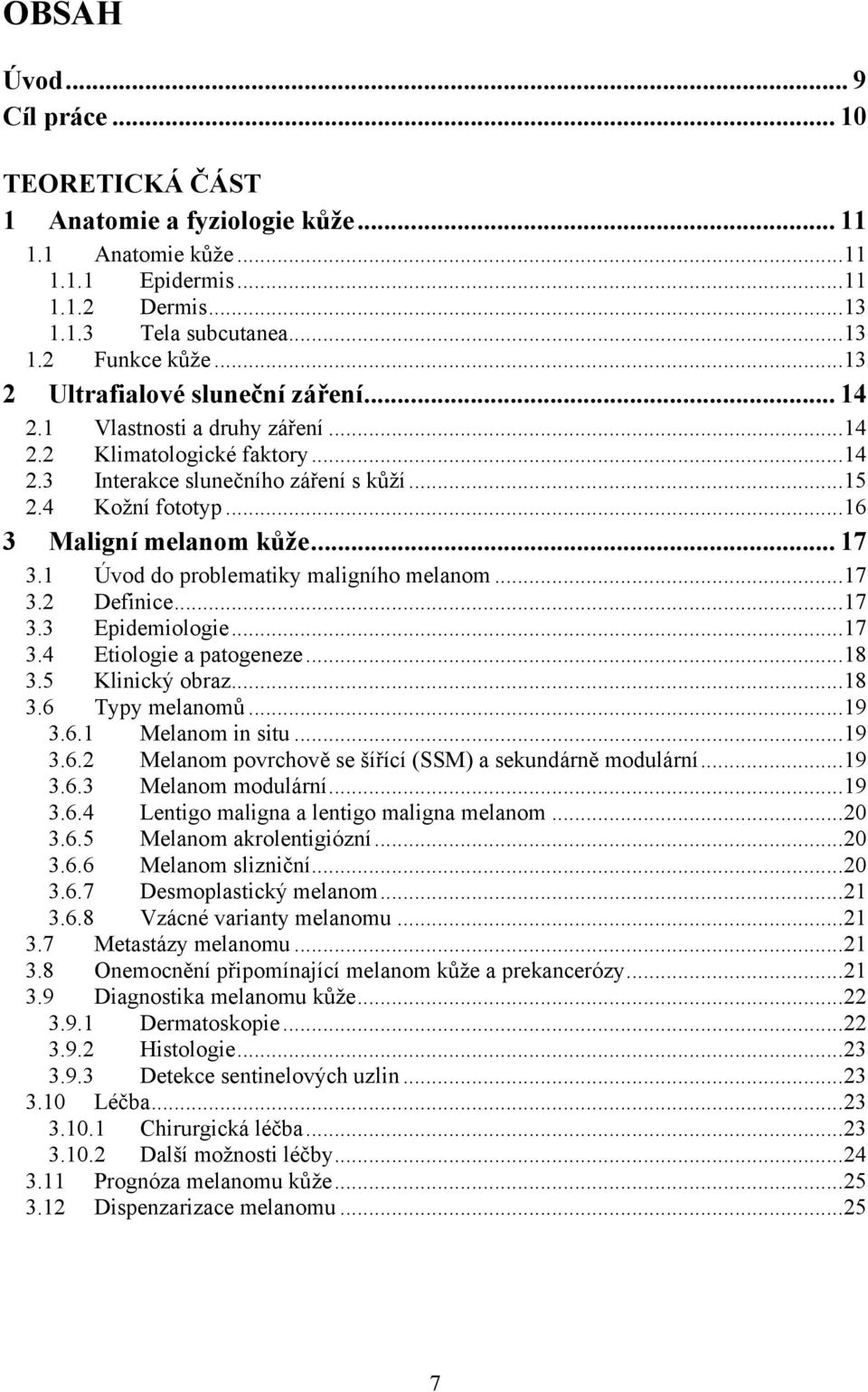 .. 17 3.1 Úvod do problematiky maligního melanom...17 3.2 Definice...17 3.3 Epidemiologie...17 3.4 Etiologie a patogeneze...18 3.5 Klinický obraz...18 3.6 Typy melanomů...19 3.6.1 Melanom in situ.