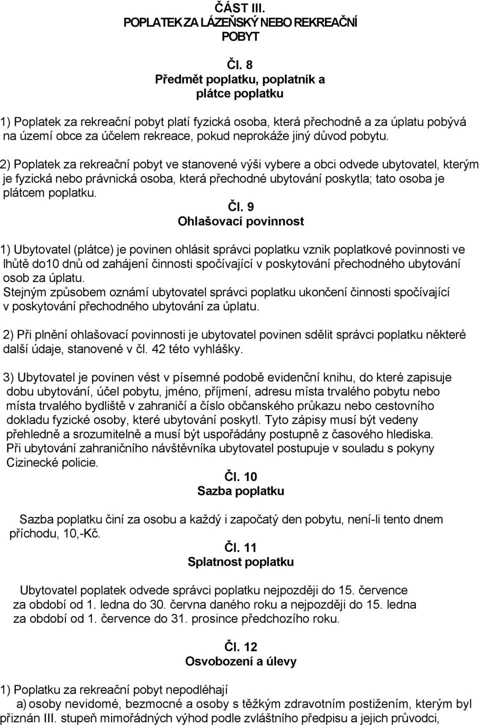 pobytu. 2) Poplatek za rekreační pobyt ve stanovené výši vybere a obci odvede ubytovatel, kterým je fyzická nebo právnická osoba, která přechodné ubytování poskytla; tato osoba je plátcem poplatku.