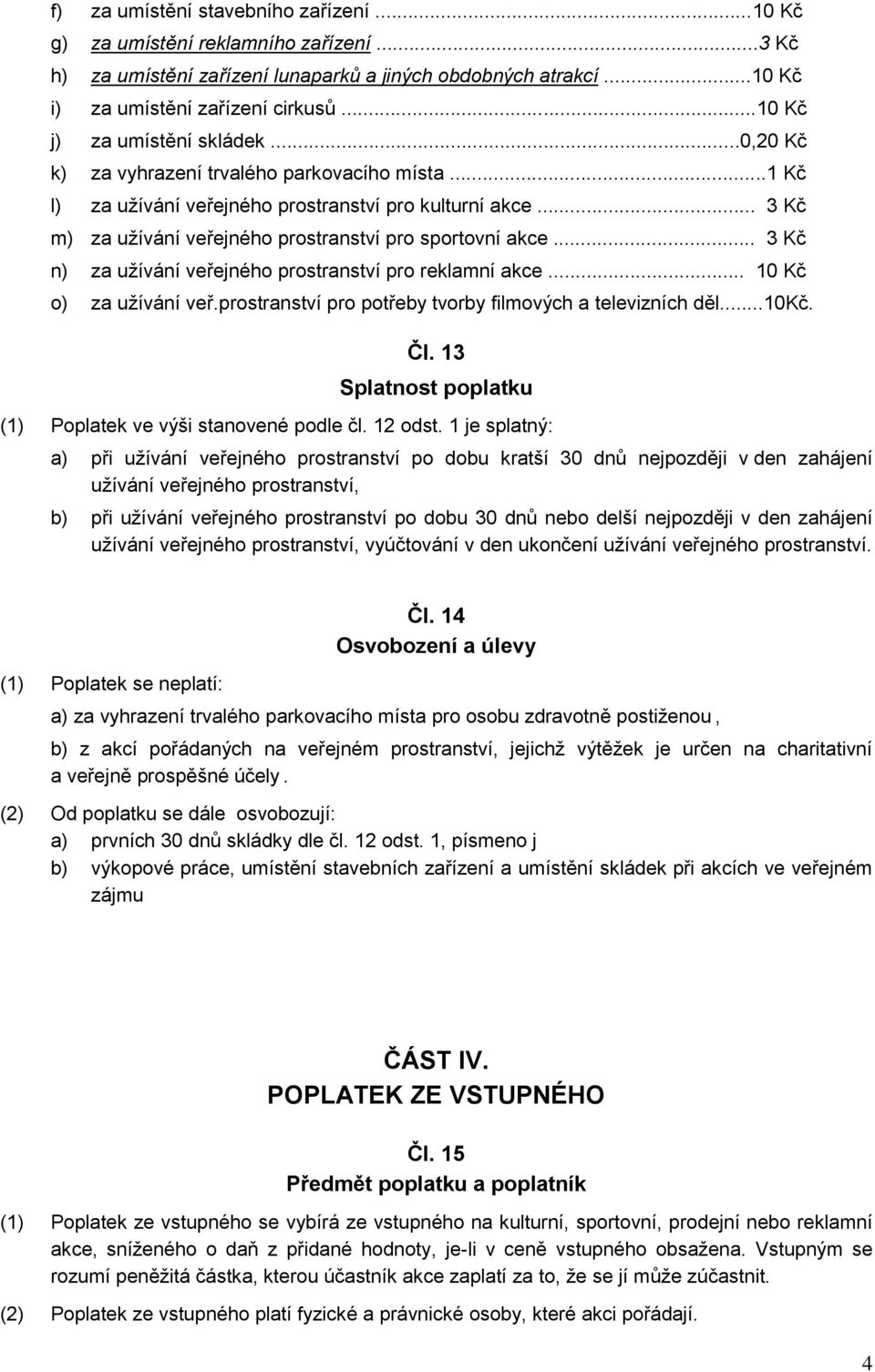 .. 3 Kč m) za užívání veřejného prostranství pro sportovní akce... 3 Kč n) za užívání veřejného prostranství pro reklamní akce... 10 Kč o) za užívání veř.