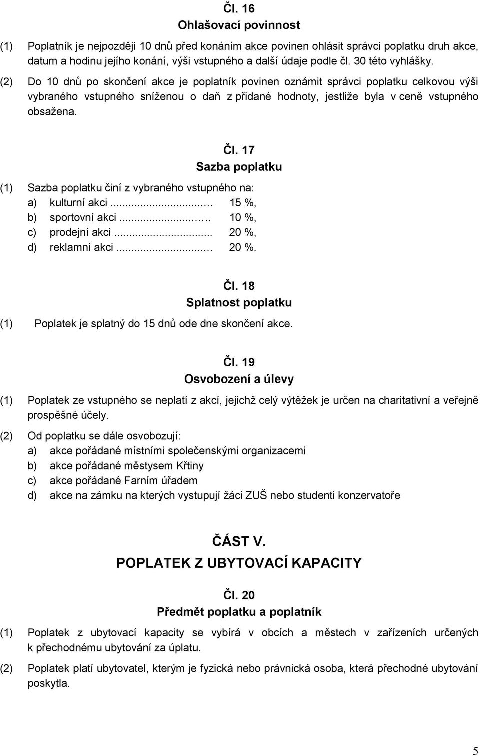 (2) Do 10 dnů po skončení akce je poplatník povinen oznámit správci poplatku celkovou výši vybraného vstupného sníženou o daň z přidané hodnoty, jestliže byla v ceně vstupného obsažena. Čl.