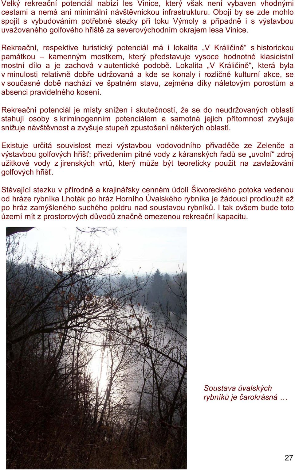 Rekrea ní, respektive turistický potenciál má i lokalita V Králi in s historickou památkou kamenným mostkem, který p edstavuje vysoce hodnotné klasicistní mostní dílo a je zachová v autentické podob.