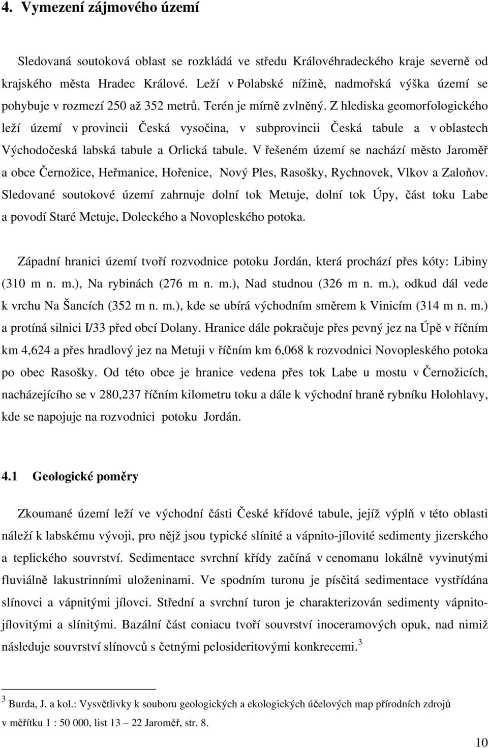 Z hlediska geomorfologického leží území v provincii Česká vysočina, v subprovincii Česká tabule a v oblastech Východočeská labská tabule a Orlická tabule.