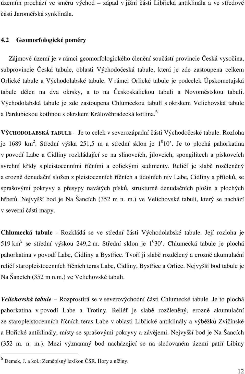 Orlické tabule a Východolabské tabule. V rámci Orlické tabule je podcelek Úpskometujská tabule dělen na dva okrsky, a to na Českoskalickou tabuli a Novoměstskou tabuli.