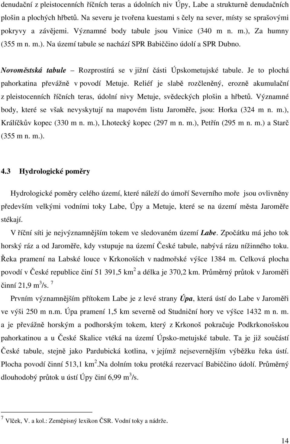 Novoměstská tabule Rozprostírá se v jižní části Úpskometujské tabule. Je to plochá pahorkatina převážně v povodí Metuje.