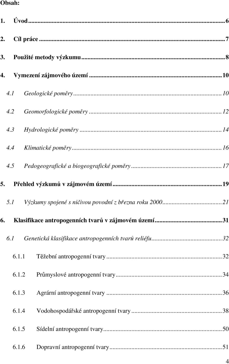 ..21 6. Klasifikace antropogenních tvarů v zájmovém území...31 6.1 Genetická klasifikace antropogenních tvarů reliéfu...32 6.1.1 Těžební antropogenní tvary...32 6.1.2 Průmyslové antropogenní tvary.