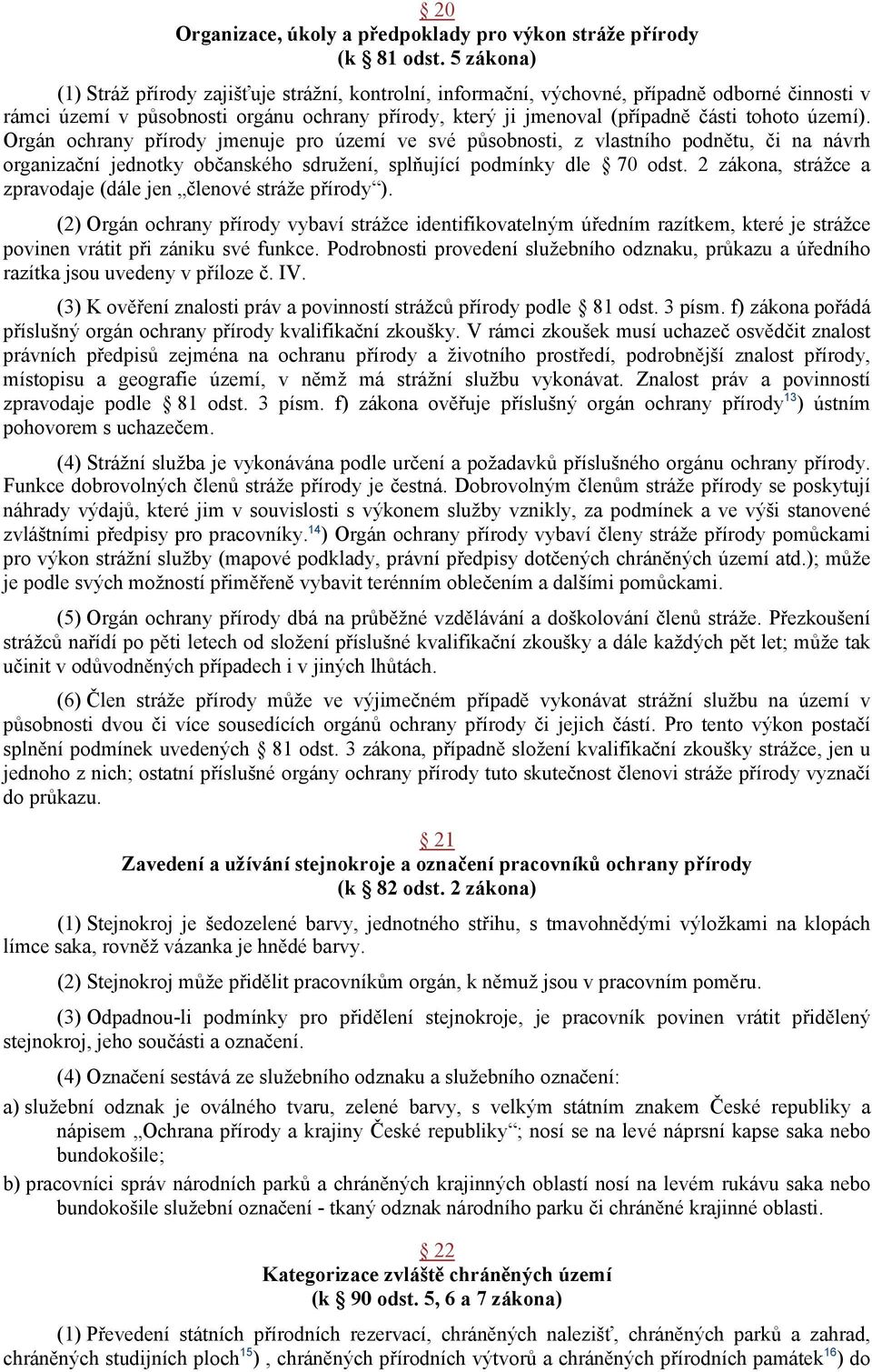 území). Orgán ochrany přírody jmenuje pro území ve své působnosti, z vlastního podnětu, či na návrh organizační jednotky občanského sdružení, splňující podmínky dle 70 odst.