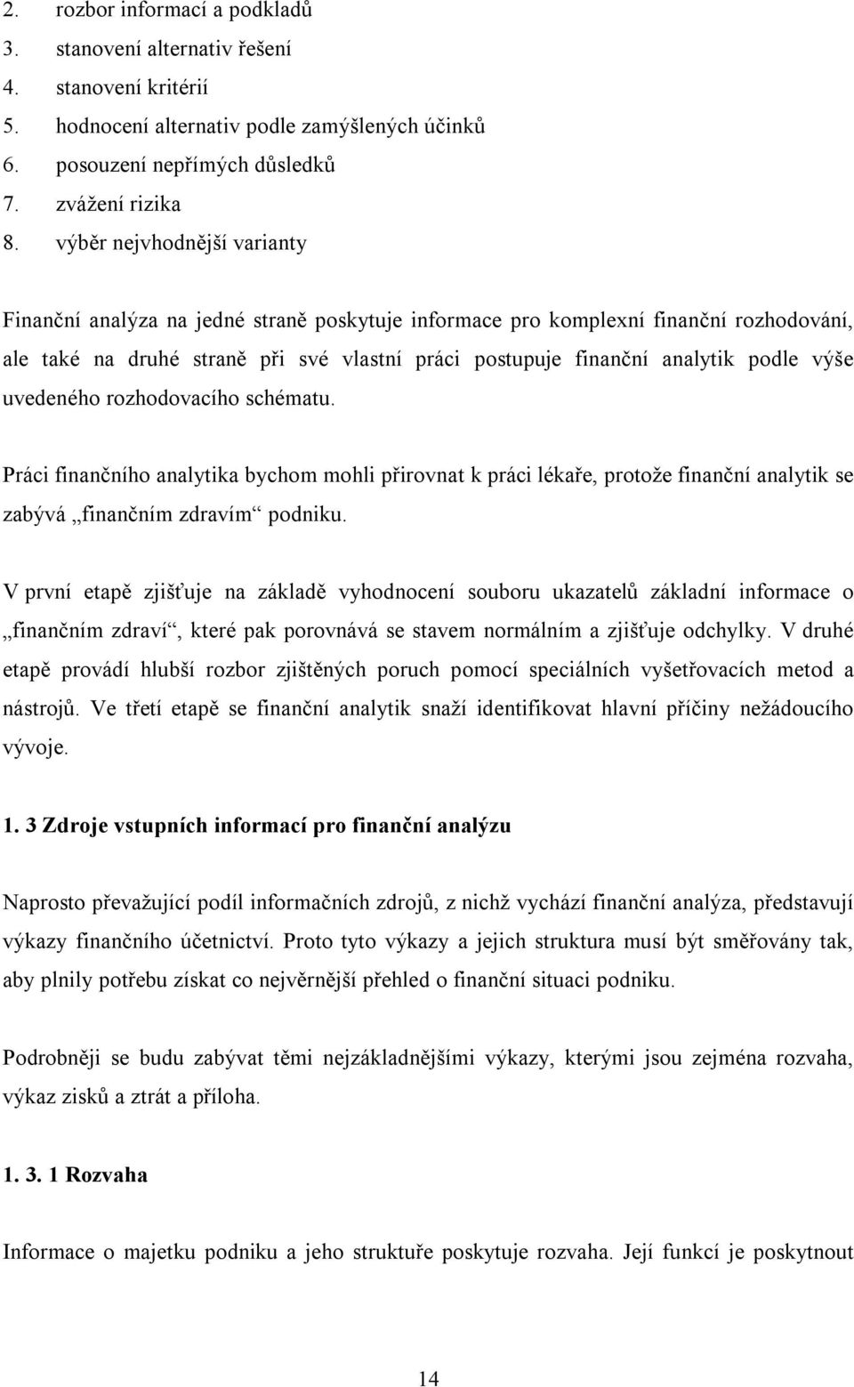 výše uvedeného rozhodovacího schématu. Práci finančního analytika bychom mohli přirovnat k práci lékaře, protože finanční analytik se zabývá finančním zdravím podniku.